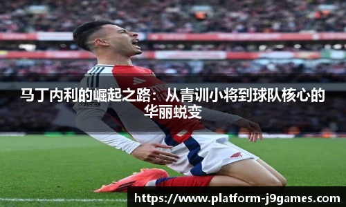 马丁内利的崛起之路：从青训小将到球队核心的华丽蜕变