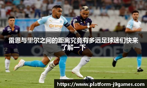 雷恩与里尔之间的距离究竟有多远足球迷们快来了解一下