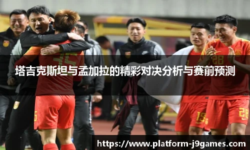 塔吉克斯坦与孟加拉的精彩对决分析与赛前预测