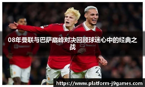 08年曼联与巴萨巅峰对决回顾球迷心中的经典之战