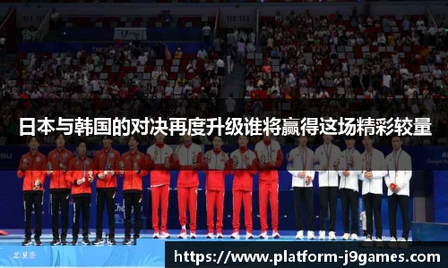 日本与韩国的对决再度升级谁将赢得这场精彩较量