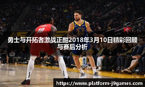 勇士与开拓者激战正酣2018年3月10日精彩回顾与赛后分析