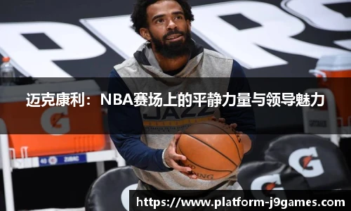 迈克康利：NBA赛场上的平静力量与领导魅力