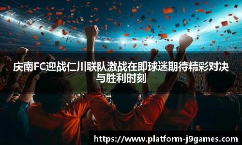庆南FC迎战仁川联队激战在即球迷期待精彩对决与胜利时刻