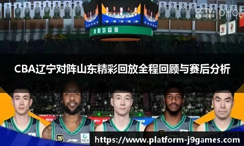 CBA辽宁对阵山东精彩回放全程回顾与赛后分析