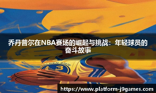 乔丹普尔在NBA赛场的崛起与挑战：年轻球员的奋斗故事