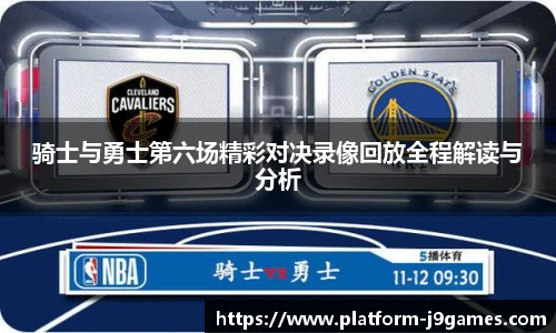 骑士与勇士第六场精彩对决录像回放全程解读与分析