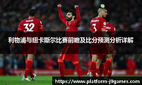 利物浦与纽卡斯尔比赛前瞻及比分预测分析详解