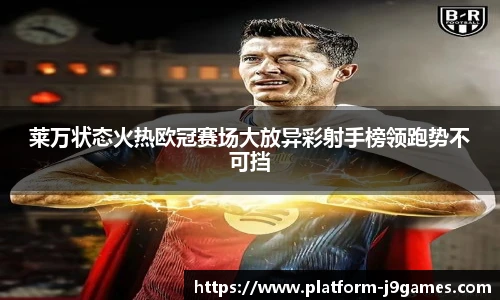 莱万状态火热欧冠赛场大放异彩射手榜领跑势不可挡