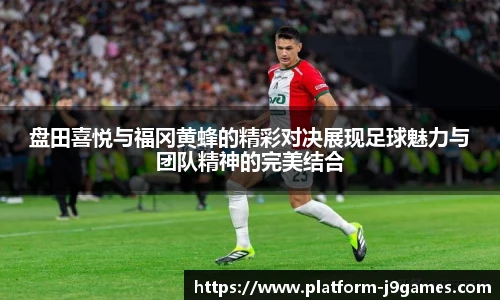 盘田喜悦与福冈黄蜂的精彩对决展现足球魅力与团队精神的完美结合