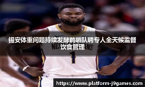 锡安体重问题持续发酵鹈鹕队聘专人全天候监督饮食管理