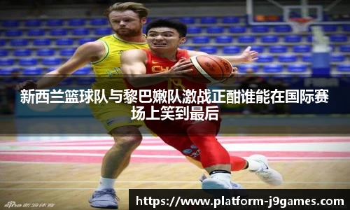 新西兰篮球队与黎巴嫩队激战正酣谁能在国际赛场上笑到最后