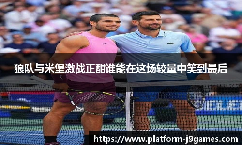 狼队与米堡激战正酣谁能在这场较量中笑到最后